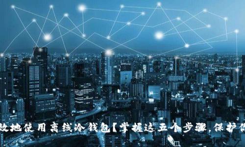 如何安全高效地使用离线冷钱包？掌握这五个步骤，保护你的数字资产
