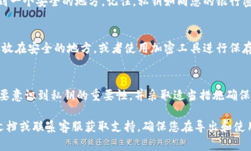 要导出tpWallet中的私钥，您可以按照以下步骤进行操作。不过，请注意，导出私钥可能会涉及对您数字资产的安全性产生影响，因此请确保将私钥安全地存放在可靠的地方。

步骤一：打开tpWallet应用
首先，在您的设备上找到并打开tpWallet应用。确保您已登录到您的钱包账户。

步骤二：选择要导出私钥的币种
在钱包界面中，找到您想要导出私钥的数字货币。点击该币种，以便进入详细信息页面。

步骤三：进入设置或更多选项
在特定币种的详细信息页面，通常会看到一些选项，包括“发送”、“接收”、“交易记录”等。您需要寻找“设置”、“管理”或“更多”这样的选项。

步骤四：找到导出私钥的功能
在设置或更多选项中，寻找“导出私钥”或“备份私钥”的功能按钮。这个按钮可能会被标记为“导出”或“显示私钥”。

步骤五：验证身份
为了确保安全性，系统可能会要求您进行身份验证。这可能包括输入您的密码，或是其他安全措施如生物识别验证。

步骤六：查看和复制私钥
完成身份验证后，您将能看到数字货币的私钥。请确保将其复制到一个安全的地方。记住，私钥如同您的银行密码，任何人获得它都可能侵入您的钱包。

步骤七：安全存储
导出私钥后，请务必将其妥善保管。您可以选择将其写在纸上，存放在安全的地方，或者使用加密工具进行保存。切勿将私钥存储在不安全的地方，如云存储或电子邮件中。

总结
通过以上步骤，您就可以在tpWallet中导出所需的私钥了。一定要意识到私钥的重要性，并采取适当措施确保其安全。

如果您在操作过程中遇到困难，可以参考tpWallet的官方帮助文档或联系客服获取支持。确保您在导出和使用私钥时遵循最佳安全实践，以保护您的数字资产。