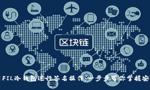 如何使用FIL冷钱包进行签名操作：一步步带你掌握安全与便利