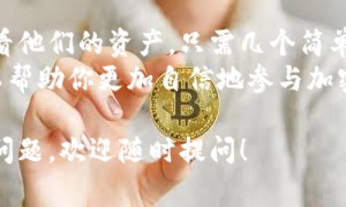 在使用tpWallet或任何区块链钱包时，用户可能会有一个常见的问题：可以通过地址查到余额吗？针对这个问题，我们可以详细解答，并介绍相关的背景知识。

什么是区块链地址？
区块链地址是一个唯一的标识符。它用于标识在区块链网络上拥有特定资产的账户。每个地址都是由一串字符组成，类似于邮箱地址，但用于进行加密货币的转账或接收。
每当你创建一个钱包时，系统会生成一个或多个地址。这些地址可以用来接收数字资产，如比特币、以太坊或其他加密货币。

tpWallet简介
tpWallet是一款多功能的数字货币钱包。它支持多种区块链，用户可以在一个应用中管理不同类型的资产。tpWallet提供了安全、方便的用户体验，用户可以轻松地查看资产余额、交易历史等信息。

通过地址查询余额
一般来说，区块链网络是透明且开放的。这意味着，任何人都可以通过区块链浏览器查询到一个地址的余额，而不需要任何特定的权限。tpWallet支持这种功能，你可以通过钱包生成的地址来查看余额。
要查询余额，你只需复制地址，并在区块链浏览器中搜索。这些浏览器是专门为查询和显示区块链数据而创建的工具。例如，Etherscan是用于以太坊区块链的浏览器，你可以在其中查看任何以太坊地址的余额和交易记录。

如何使用tpWallet查询余额
以下是通过tpWallet查询余额的简要步骤：
ol
    li打开tpWallet应用。/li
    li找到你想查询余额的钱包地址。/li
    li复制这个地址。/li
    li打开支持该区块链的区块链浏览器网站。/li
    li将地址粘贴到搜索框中。/li
    li点击搜索，你就能看到该地址的余额信息及交易记录。/li
/ol

查看余额的意义
通过地址查询余额是投资加密货币的重要一环。它能帮助你了解自己资产的当前状态。经常检查余额，可以帮助你做出明智的投资决定，并为未来的交易做好准备。
此外，对于交易的透明性，查询余额可以让你看到所有的资金流动。这在某种程度上能够增加你的财务安全性，确保你的资产没有被未授权的转移。

数据隐私与安全性
尽管区块链是透明的，用户的身份通常是匿名的。查询余额时，你只需要地址，而不需要提供其他个人信息。这确保了用户的隐私安全。
然而，尽管查询余额是安全的，用户仍需注意存储自己的私钥和助记词。这是访问钱包和进行交易的关键。如果你的私钥或助记词泄露，可能会导致资产被盗。

总结
通过地址查询余额是加密货币投资的一个基本功能。使用tpWallet的用户可以方便地管理和查看他们的资产。只需几个简单的步骤，就可以轻松地查看任何地址的余额。
在这个日益数字化的时代，了解如何使用这些工具是每个投资者的责任。掌握这些基本操作，可以帮助你更加自信地参与加密货币市场。

希望这些信息能帮助您更好地理解tpWallet以及如何通过地址查询余额的过程。如果您有其他问题，欢迎随时提问！