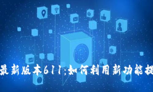 小狐狸钱包最新版本611：如何利用新功能提升用户体验