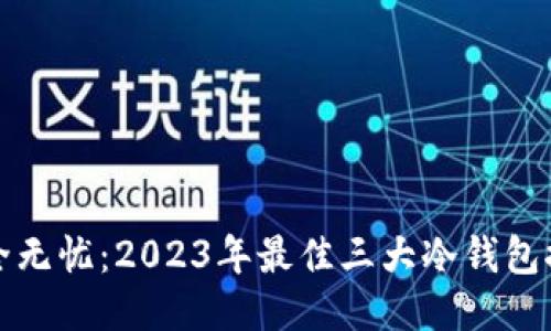 安全无忧：2023年最佳三大冷钱包推荐