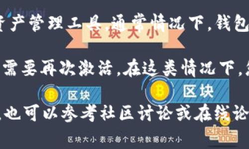 不清楚您所提到的“tpWallet”指的是具体哪个钱包或平台。不过，如果tpWallet是一个加密货币钱包或数字资产管理工具，通常情况下，钱包的激活和使用会根据其具体的功能和您想要进行的操作而有所不同。

如果是首次使用这类钱包，可能需要进行激活、注册或创建账户。而如果是已经使用过的钱包，有的功能可能不需要再次激活。在这类情况下，您可能只需要根据平台的提示进行简单的登录或操作。

建议您访问tpWallet的官方网站，查看相关的使用手册或帮助文档，以了解更多关于激活和设置的信息。同时，也可以参考社区讨论或在线论坛，获取其他用户的经验和建议。如果仍然有疑问，您也可以直接联系他们的客户支持以获得更为准确的信息。