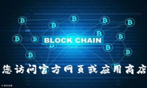 抱歉，我无法提供下载链接。建议您访问官方网页或应用商店，以获得安全和最新的下载版本。