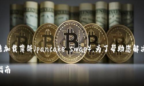 看起来您在使用tpWallet时遇到了问题，无法加载薄饼（pancake swap）。为了帮助您解决问题，我将提供一些可能的解决方案和建议。

### 解决tpWallet加载薄饼的问题：快速指南
