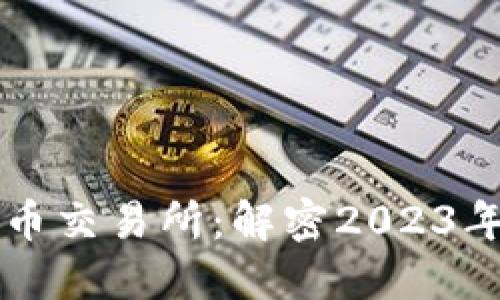全球十大加密货币交易所：解密2023年最受欢迎的平台