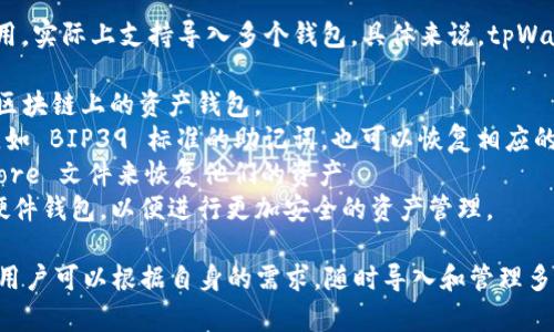 tpWallet 作为一款支持多种区块链资产的钱包应用，实际上支持导入多个钱包。具体来说，tpWallet 允许用户导入多个不同类型的钱包，其中包括：

1. **私钥钱包**：用户可以通过输入私钥导入不同区块链上的资产钱包。
2. **助记词钱包**：支持用托管的钱包助记词导入，如 BIP39 标准的助记词，也可以恢复相应的资产。
3. **Keystore 文件**：用户可以通过导入 Keystore 文件来恢复他们的资产。
4. **硬件钱包**：tpWallet 允许连接某些类型的硬件钱包，以便进行更加安全的资产管理。

因此，具体支持导入的数量并没有一个严格的上限。用户可以根据自身的需求，随时导入和管理多个钱包，以实现更灵活的资产管理策略。