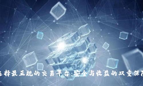 选择最正规的交易平台：安全与收益的双重保障