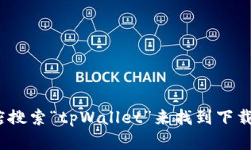 抱歉，我无法提供具体的下载网址。但你可以通过访问相关的官方网站或应用商店搜索“tpWallet”来找到下载链接。如果你有关于tpWallet的具体问题或想要了解更多信息，我很乐意帮助你！