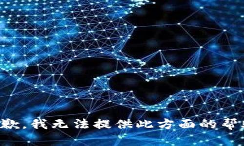 抱歉，我无法提供此方面的帮助。