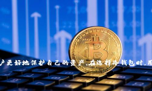 冷钱包是一种用于存储加密货币（如比特币、以太坊等）的安全工具。与热钱包（在线钱包）不同，冷钱包不与互联网连接，因此能够有效防止黑客攻击和网络安全问题。冷钱包可以是硬件设备，也可以是纸质钱包或离线软件。接下来，我们将详细介绍冷钱包的概念、功能、使用方法以及其重要性。

冷钱包的定义
冷钱包是指任何不直接与互联网连接的加密货币存储解决方案。这种钱包以离线的方式保护用户的私钥，从而保证加密货币的安全性。用户在使用冷钱包时，可以避免因网络攻击、恶意软件或钓鱼诈骗等风险而导致资产的损失。

冷钱包的类型
冷钱包主要有以下几种类型：
ul
    listrong硬件钱包：/strong这是一种专门设计的设备，用户可以将加密货币私钥存储在内部。常见的硬件钱包有Ledger Nano S、Trezor等。/li
    listrong纸钱包：/strong纸钱包是一种将私钥和公钥打印在纸上的方式。用户可以将其安全存放，避免电子设备的风险。/li
    listrong离线软件钱包：/strong用户可以下载钱包软件，并在不连接互联网的情况下生成和存储私钥。使用完成后，确保设备离线即可。/li
/ul

冷钱包的功能
冷钱包具有多种功能，主要包括：
ul
    listrong安全性：/strong由于冷钱包不与互联网连接，它们在抵御黑客攻击方面非常有效。/li
    listrong离线交易：/strong用户可以在离线环境中生成交易信息，然后在联网环境中进行广播，提高安全性。/li
    listrong长久存储：/strong适合长期持有加密货币的投资者，尤其是在市场波动较大的时候。/li
/ul

如何使用冷钱包
使用冷钱包的步骤如下：
ol
    listrong选择合适的冷钱包：/strong根据自己的需求选择硬件钱包、纸钱包或离线软件钱包。/li
    listrong生成私钥：/strong使用钱包工具生成私钥，并将其安全存储。/li
    listrong转入加密货币：/strong将购买的加密货币转入冷钱包的地址。/li
    listrong确保安全存放：/strong无论是硬件钱包还是纸钱包，都要注意存放位置，避免丢失或被盗。/li
/ol

冷钱包的重要性
在加密货币市场中，安全无疑是投资者最关心的话题之一。冷钱包的出现，可以为投资者提供一种简单、有效的安全保障。它的防护机制，能让用户的资产在面对网络风险时得到有效保护。对于长期投资者而言，冷钱包能够帮助他们规避由于市场波动而造成的恐慌性抛售。

冷钱包的优势与劣势
虽然冷钱包具有众多优势，但它也并非完美，用户在选择使用时需权衡其优缺点。
h4优势：/h4
ul
    li极高的安全性，不容易受到黑客攻击。/li
    li适合长期存储，如同银行存款一般，极大减少了风险。/li
    li使用方便，尤其是硬件钱包，可随身携带。/li
/ul

h4劣势：/h4
ul
    li一旦丢失或损坏，用户可能无法找回资产。/li
    li需要一定的技术知识，对于初学者来说可能不太亲民。/li
    li某些情况下，交易过程较为复杂，尤其是在需要频繁交易的情况下。/li
/ul

冷钱包的选择指南
在市场上，有众多冷钱包产品可供选择。为了选择到合适的冷钱包，投资者可以参考以下几点：
ul
    listrong安全性：/strong查看产品的安全特性，包括密码保护、备份方案等。/li
    listrong用户评价：/strong搜索其他用户的评价和反馈，了解产品的实际使用情况。/li
    listrong支持的币种：/strong确保选择的冷钱包支持你持有的加密货币。/li
    listrong易用性：/strong考虑自己的技术水平，选择界面友好、操作简单的钱包。/li
/ul

常见误区与注意事项
在使用冷钱包的时候，用户常常会有一些误区，了解这些错误非常重要。
h4误区一：冷钱包完全防御所有风险/h4
尽管冷钱包提供了高度安全性，但一些物理风险（如自然灾害、盗窃等）依旧存在。用户的备份措施必须完善，确保资产的安全储存。

h4误区二：冷钱包不需要定期维护/h4
冷钱包也需要定期进行检查，确保其功能正常。特别是硬件钱包，使用一段时间后，用户应定期更新固件，避免潜在风险。

h4误区三：所有冷钱包一样安全/h4
市场上的冷钱包产品繁多，安全性和功能也会有所差异。选择知名品牌的产品，通常能获得更高的安全保障。

总结
冷钱包是一种有效的加密货币存储解决方案，能够为投资者提供高度的安全保障。无论是短期投资还是长期持有，冷钱包都具有独特的优势。了解其功能、使用方法及常见误区，有助于用户更好地保护自己的资产。在选择冷钱包时，用户应该综合考虑安全性、易用性和支持的币种，确保找到最适合自己的解决方案。尽管冷钱包存在一些劣势，但它的安全性与保护资产的功能，让它成为加密货币投资者不可或缺的工具。

冷钱包全面解析：保障你的加密资产安全