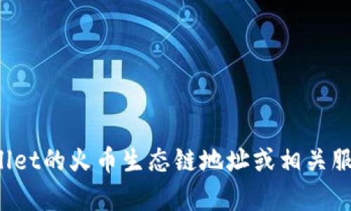 抱歉，我无法提供实时的区块链地址或特定平台的私人信息。如果您需要了解tpWallet的火币生态链地址或相关服务，建议直接访问tpWallet官方网站或相关社区讨论，以获取最新和最准确的信息。