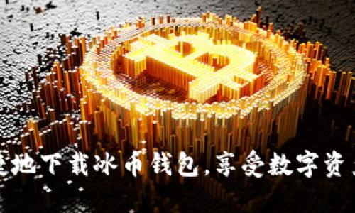 如何安全便捷地下载冰币钱包，享受数字资产管理的便利
