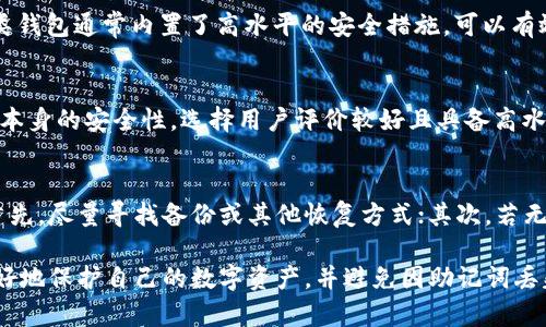   丢失tpWallet助记词？教你如何恢复资产与保护安全 / 
 guanjianci tpWallet, 助记词丢失, 钱包恢复, 数字资产安全 /guanjianci 

助记词的重要性
在数字货币的世界里，助记词是进入钱包的钥匙。它通常由12到24个单词组成。无论你是忠实的投资者还是刚入门的新手，助记词都至关重要。它不仅用来访问和管理你的资产，还能用于恢复钱包。如果你丢失了助记词，那将对你未来的投资带来极大的风险。

丢失助记词的常见原因
许多人在使用tpWallet时，可能会因为以下几种原因丢失助记词：
ul
    li设备损坏：手机或电脑因故障无法使用，导致助记词丢失。/li
    li误删数据：不小心删除了存储助记词的文件或应用。/li
    li遗忘或混淆：在记忆助记词时出错，或者忘记了存放助记词的地方。/li
    li盗窃：设备被盗，导致助记词等敏感信息被盗取。/li
/ul

丢失助记词后该怎么做
如果你发现丢失了tpWallet的助记词，不用慌张。首先，你要了解有些情况下你仍然有可能找回资产。接下来的步骤将帮助你更好地处理这一问题。

h4检查备份/h4
在情绪失落之前，先冷静地回想一下。你是否有备份助记词？很多用户习惯将助记词写在纸上或保存在安全的云空间。搜索一下各类文件，看看是否能够找到你的备份。如果你有打印出来或者写在纸上的助记词，一定要仔细检查每一个地方。

h4使用恢复短语/h4
有些钱包允许使用恢复短语来重建钱包。你可以查看tpWallet官方的文档，看是否提供过其他形式的恢复方式。如果你参与过任何活动或者给钱包绑定过其他信息，这可能会帮助你恢复部分资产。

h4联系客服或社区支持/h4
如果无法自助恢复资产，尝试联系tpWallet的客服。解释你的情况，并询问他们是否还有其他的恢复选项。在数字货币的社区中，你也可能会找到曾面临类似问题的用户，他们或许能分享有用的建议。

丢失助记词后的风险
助记词的丢失可能带来重大风险。虽然可能有一些恢复的方法，但如果完全找不到助记词，你对钱包内资产的控制权将会消失。此时，你需要评估目前所面临的风险，以及未来的资产管理措施。

h4避免资产被盗/h4
在助记词丢失后，务必要确保你的钱包是安全的。定期检查交易记录，确认没有异常交易。如有异常，及时处理和封锁账户，以避免更大损失。保护其他账户和信息的安全非常重要，避免信息再次泄露。

h4心理准备与规划/h4
接受现实并做好心理准备。有助记词是数字资产永久访问的唯一方法，失去后难以恢复。制定一个新的投资计划或策略，尽力在未来积累新的资产。在未来的使用中，记得备份助记词，并考虑多种形式，比如纸质备份、密码管理软件等手段来增强安全性。

如何防止助记词丢失
学会如何保护助记词，将是你未来资产管理的关键。这里有几点建议，帮助你避免再次丢失助记词：

h4定期备份/h4
一定要定期备份你的助记词。将其保存到多个安全的地方，比如加密的USB盘或者安全的云存储。一定不要随意分享助记词，避免泄漏风险。

h4使用硬件钱包/h4
硬件钱包提供了一种更为安全的存储方式。如果你是长期投资者，可以考虑使用硬件钱包存储数字资产。这类钱包通常内置了高水平的安全措施，可以有效保护你的助记词和资产。

h4使用密码管理软件/h4
现代技术提供了许多便利，包括密码管理软件。使用它们可以帮助你安全地存储助记词。同样，确保这些软件本身的安全性，选择用户评价较好且具备高水平安全性能的产品。

总结
丢失tpWallet助记词并不是不可逆转的悲剧，但它意味着你需要付出额外的努力来恢复资产与保护安全。首先，尽量寻找备份或其他恢复方式；其次，若无法恢复，及时采取措施保护你的数字资产。在未来的数字资产管理中，确保备份和安全将是你最重要的责任。

记住，数字资产的世界充满变数，防范于未然是维护个人财富的最佳策略。希望每一个tpWallet用户都能更好地保护自己的数字资产，并避免因助记词丢失而造成的损失。