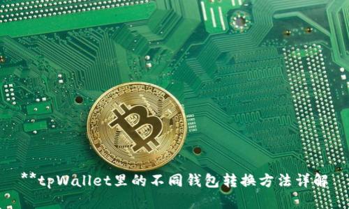 **tpWallet里的不同钱包转换方法详解