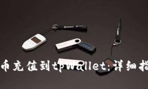 如何将数字货币充值到tpWallet：详细指南与使用技巧