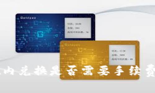 在tpWallet内兑换是否需要手续费？全面解析！