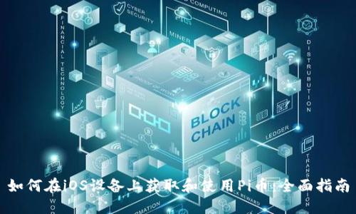 如何在iOS设备上获取和使用Pi币：全面指南