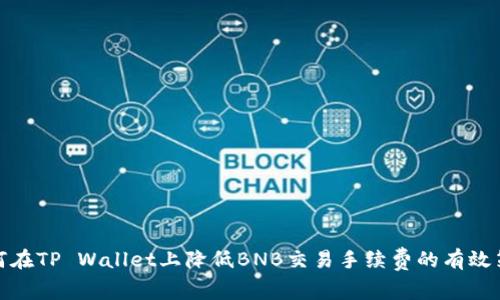 如何在TP Wallet上降低BNB交易手续费的有效策略