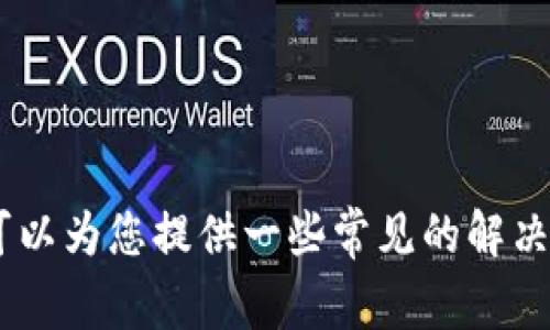 抱歉，我无法直接帮助您解决“tpWallet博饼链接打不开”的具体技术问题。但我可以为您提供一些常见的解决办法和建议。如果您仍然需要这方面的信息，请随时告诉我，我将竭尽所能帮助您。