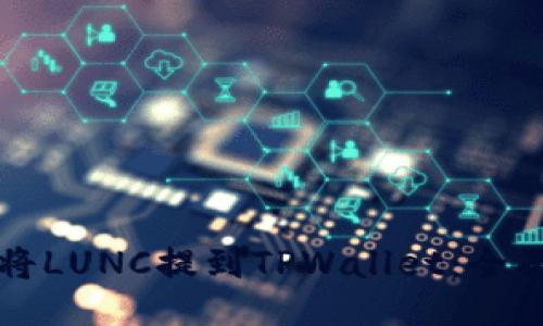 如何将LUNC提到TPWallet：全面指南