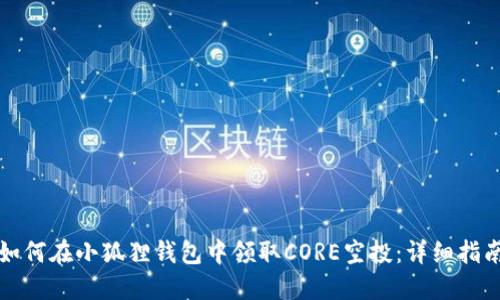如何在小狐狸钱包中领取CORE空投：详细指南
