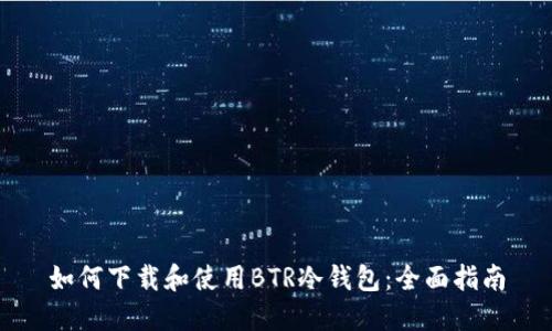 如何下载和使用BTR冷钱包：全面指南