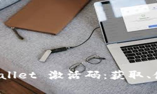 全面解析 tpWallet 激活码：获取、使用及安全防护
