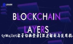 : tpWallet能否切换登录？深度解析与使用指南
