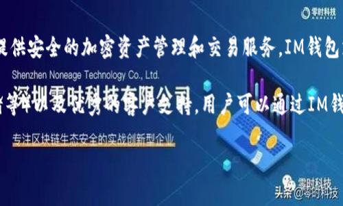 IM钱包是由IM公司（IM Wallet）开发的一款数字钱包应用。IM公司专注于为全球用户提供安全的加密资产管理和交易服务。IM钱包支持多种加密货币，允许用户方便地进行存储、转账和交易，同时也注重用户的隐私安全。

IM钱包的主要特点包括用户友好的界面、对多币种的支持、多重安全措施（如2FA、冷存储等）以及优秀的客户支持。用户可以通过IM钱包轻松管理自己的数字资产，进行快速交易，并随时查看市场动态。

如果你对IM钱包有更多具体问题或需要进一步的信息，请告知！