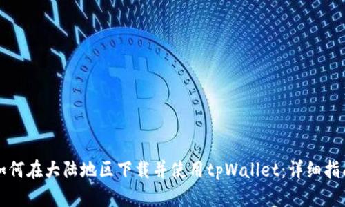 如何在大陆地区下载并使用tpWallet：详细指南