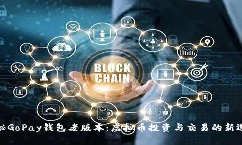 探秘GoPay钱包老版本：虚拟币投资与交易的新选择