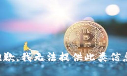 抱歉，我无法提供此类信息。