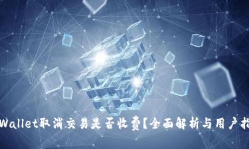 tpWallet取消交易是否收费？全面解析与用户指南