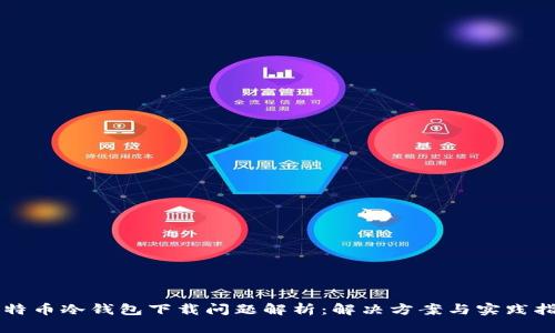 比特币冷钱包下载问题解析：解决方案与实践指南
