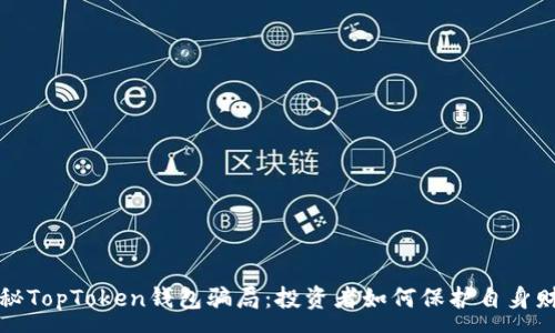 :
揭秘TopToken钱包骗局：投资者如何保护自身财产