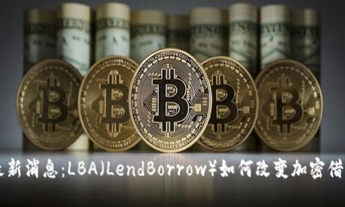 币圈最新消息：LBA（LendBorrow）如何改变加密借贷行业