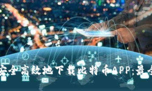 如何安全高效地下载比特币APP：最全指南