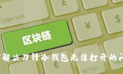 如何解决刀锋冷钱包无法打开的问题？