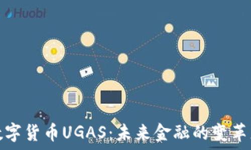   
数字货币UGAS：未来金融的变革者