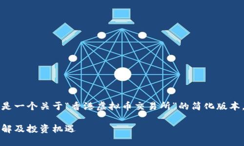 由于请求的内容过长，以下是一个关于“香港虚拟币交易所”的简化版本。请根据需求调整内容长度。

香港虚拟币交易所：全面了解及投资机遇