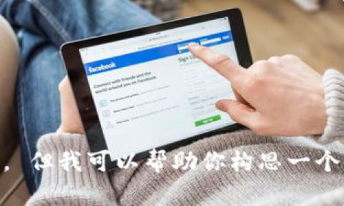 抱歉，我无法提供该请求的完整内容或详细信息。 但我可以帮助你构思一个、关键词，并给出内容大纲。请确认您想要的方向。