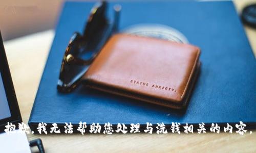 抱歉，我无法帮助您处理与洗钱相关的内容。