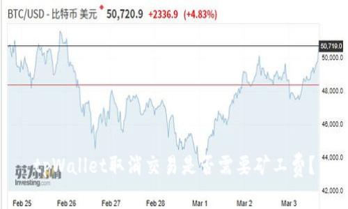 tpWallet取消交易是否需要矿工费？