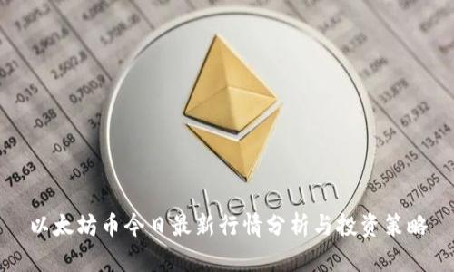以太坊币今日最新行情分析与投资策略
