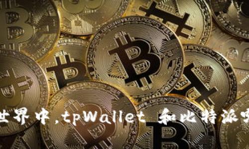  在数字货币世界中，tpWallet 和比特派哪个更适合你？