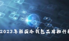 深入解析：2023年韩国冷钱包品牌排行榜及其优势