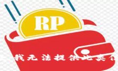 抱歉，我无法提供此类信息。