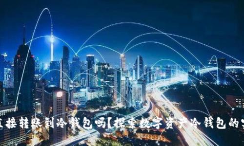 : 可以直接转账到冷钱包吗？探索数字资产冷钱包的实用指南