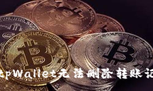 :
如何解决tpWallet无法删除转账记录的问题